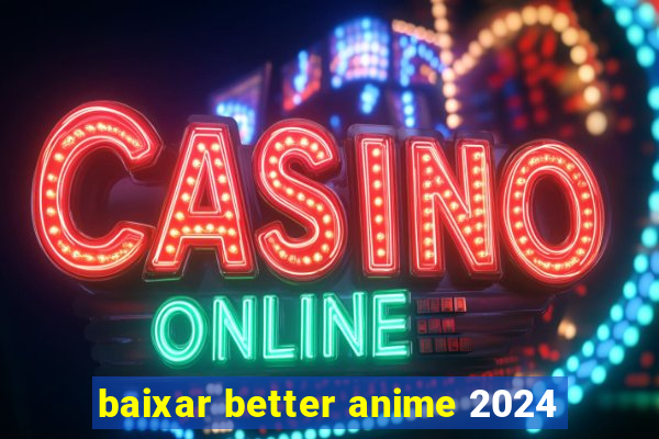 baixar better anime 2024